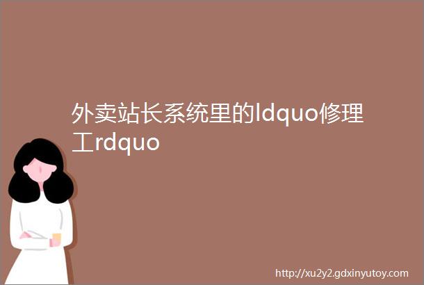 外卖站长系统里的ldquo修理工rdquo