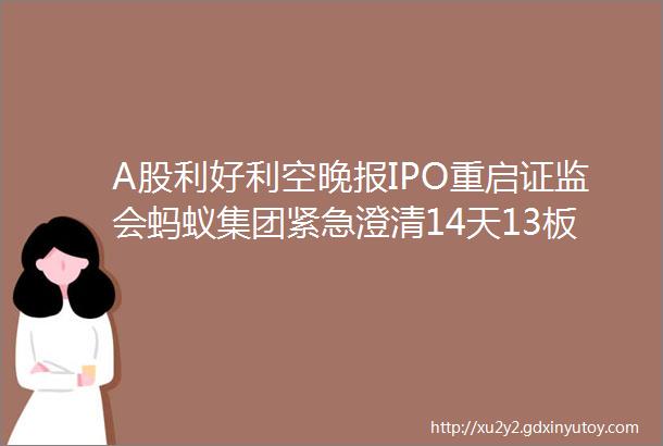 A股利好利空晚报IPO重启证监会蚂蚁集团紧急澄清14天13板ldquo妖王rdquo中通客车复牌