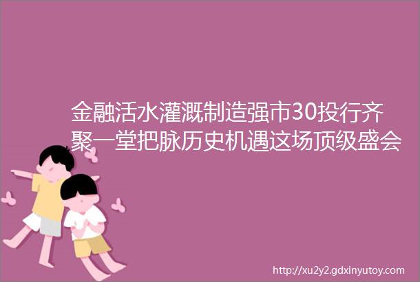 金融活水灌溉制造强市30投行齐聚一堂把脉历史机遇这场顶级盛会在佛山顺利举办