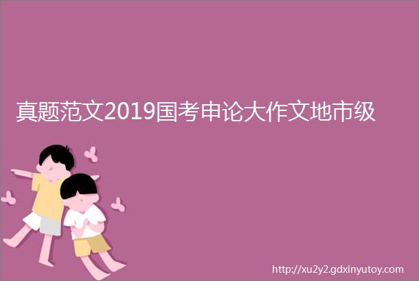 真题范文2019国考申论大作文地市级