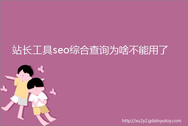 站长工具seo综合查询为啥不能用了