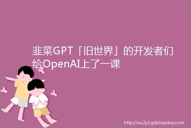 韭菜GPT「旧世界」的开发者们给OpenAI上了一课