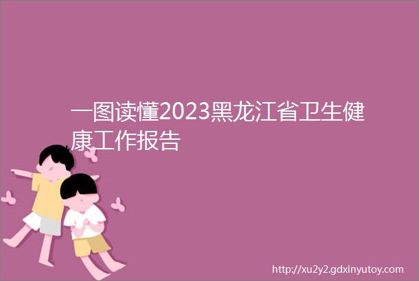 一图读懂2023黑龙江省卫生健康工作报告