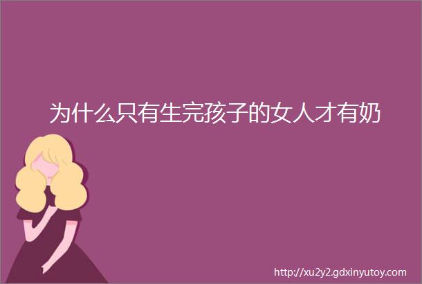 为什么只有生完孩子的女人才有奶