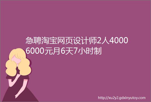 急聘淘宝网页设计师2人40006000元月6天7小时制