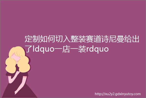 定制如何切入整装赛道诗尼曼给出了ldquo一店一装rdquo融合新思路