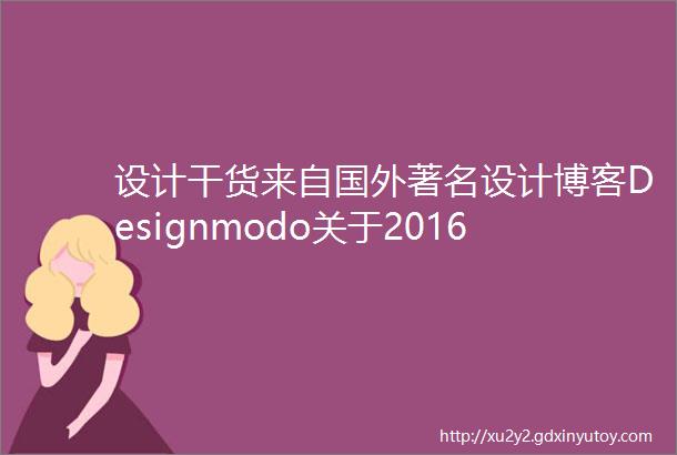 设计干货来自国外著名设计博客Designmodo关于2016年网页设计领域11个流行趋势预测错过你就OUT啦