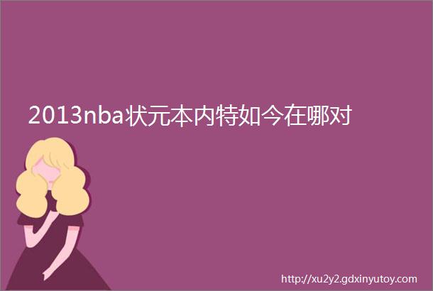 2013nba状元本内特如今在哪对