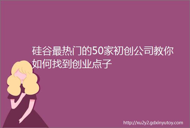 硅谷最热门的50家初创公司教你如何找到创业点子