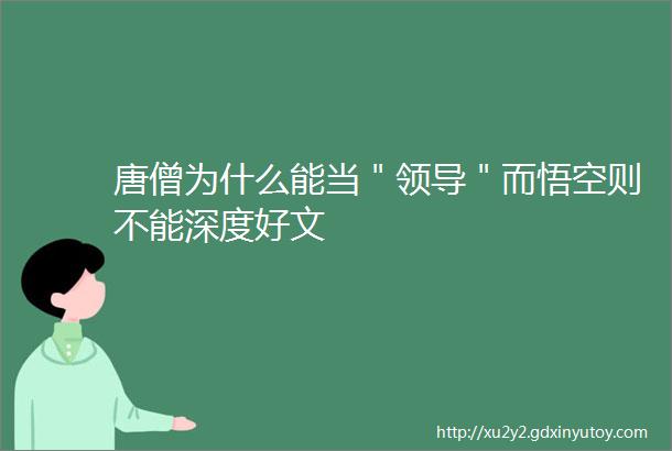 唐僧为什么能当＂领导＂而悟空则不能深度好文