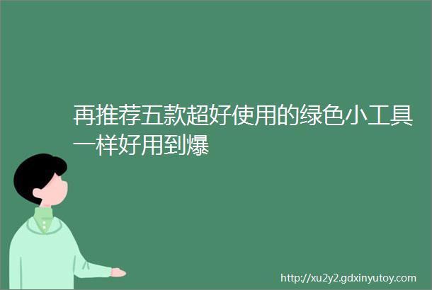 再推荐五款超好使用的绿色小工具一样好用到爆