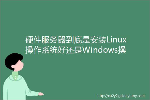 硬件服务器到底是安装Linux操作系统好还是Windows操作系统好