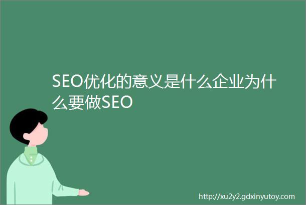 SEO优化的意义是什么企业为什么要做SEO