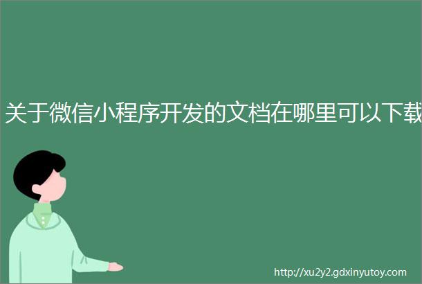 关于微信小程序开发的文档在哪里可以下载