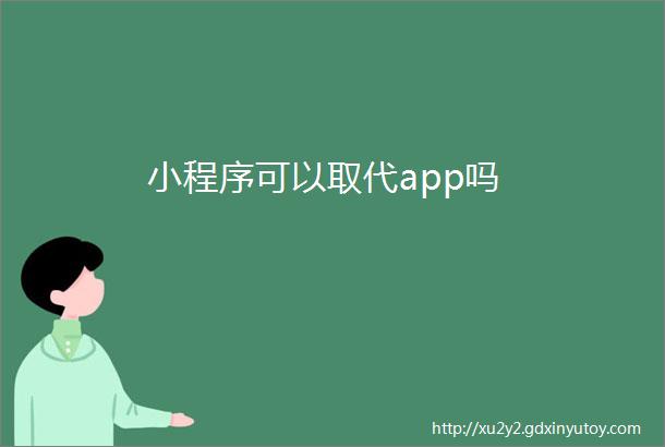 小程序可以取代app吗