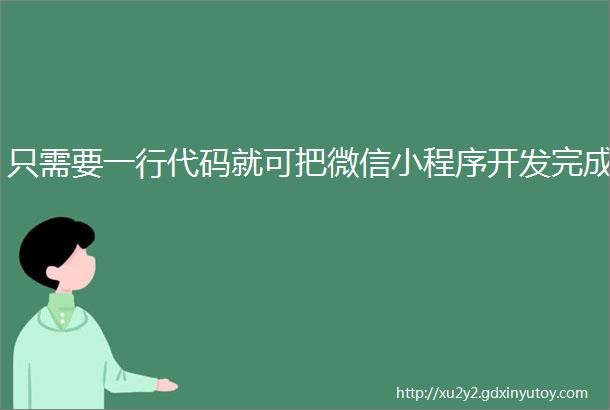 只需要一行代码就可把微信小程序开发完成