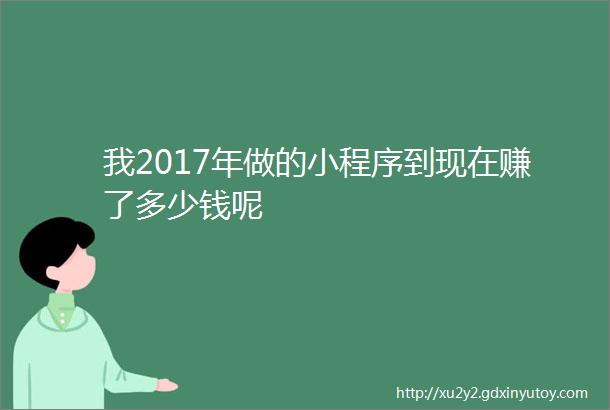 我2017年做的小程序到现在赚了多少钱呢