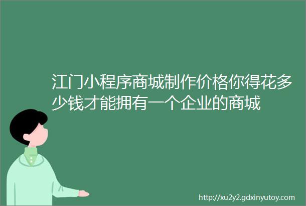 江门小程序商城制作价格你得花多少钱才能拥有一个企业的商城