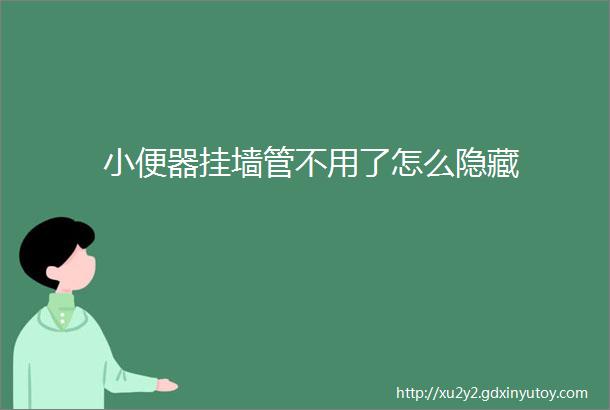 小便器挂墙管不用了怎么隐藏