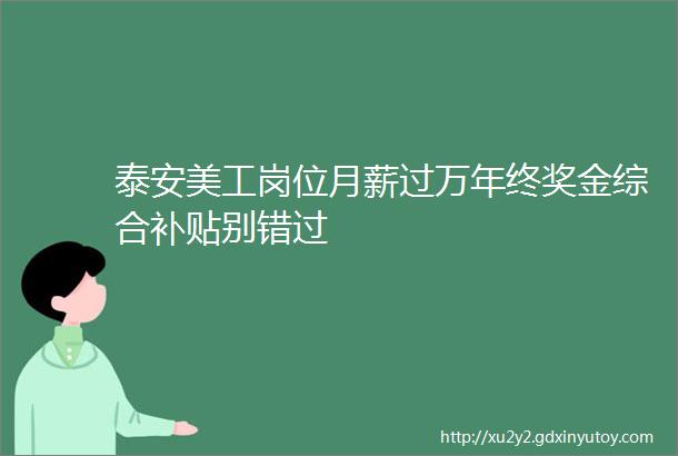 泰安美工岗位月薪过万年终奖金综合补贴别错过