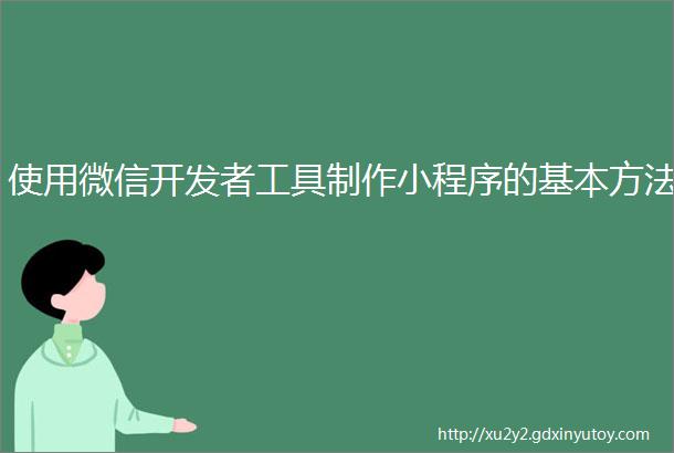 使用微信开发者工具制作小程序的基本方法