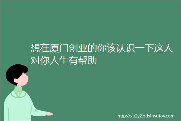 想在厦门创业的你该认识一下这人对你人生有帮助