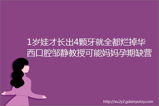 1岁娃才长出4颗牙就全都烂掉华西口腔邹静教授可能妈妈孕期缺营养