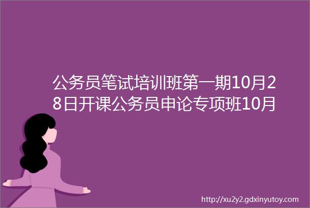 公务员笔试培训班第一期10月28日开课公务员申论专项班10月28日开课公务员行测专项班11月2日开课