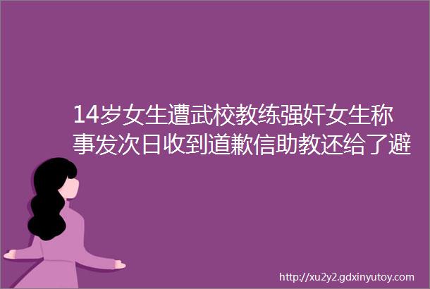 14岁女生遭武校教练强奸女生称事发次日收到道歉信助教还给了避孕药