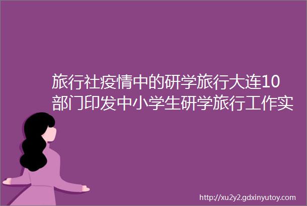 旅行社疫情中的研学旅行大连10部门印发中小学生研学旅行工作实施意见