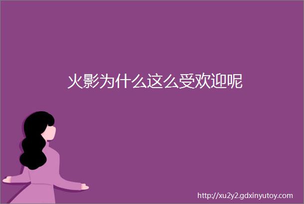 火影为什么这么受欢迎呢