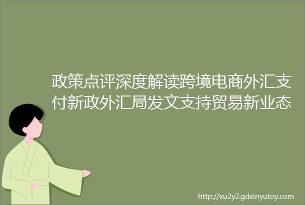 政策点评深度解读跨境电商外汇支付新政外汇局发文支持贸易新业态发展优化外汇结算模式提升跨境结算效率