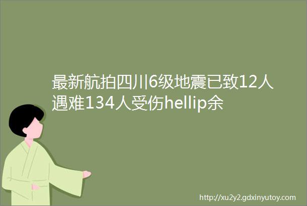 最新航拍四川6级地震已致12人遇难134人受伤hellip余震不断