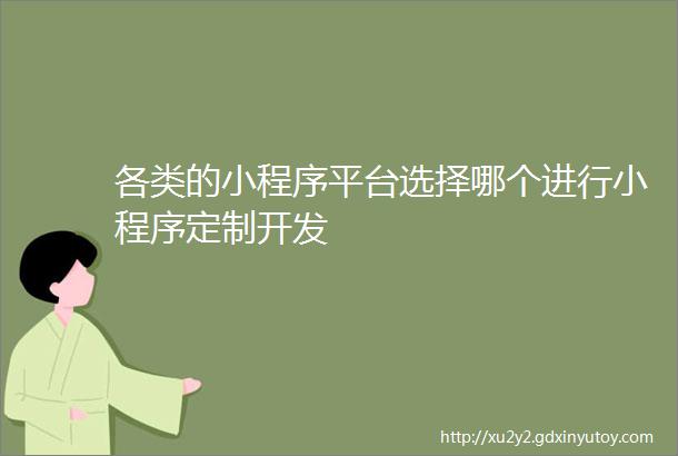 各类的小程序平台选择哪个进行小程序定制开发