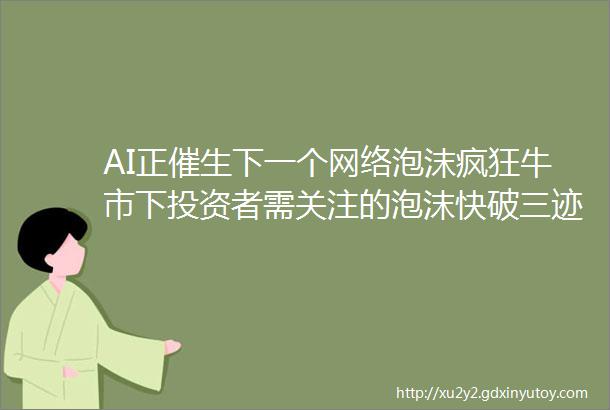 AI正催生下一个网络泡沫疯狂牛市下投资者需关注的泡沫快破三迹象