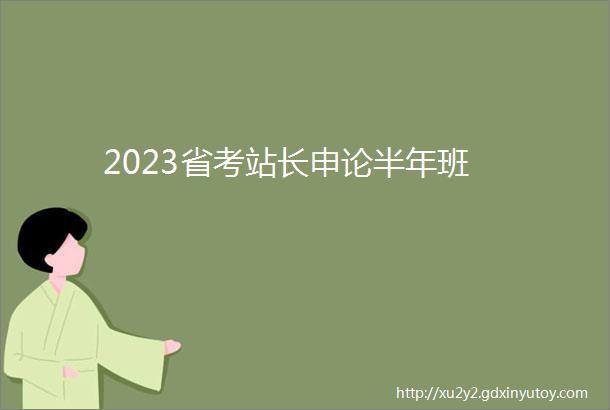 2023省考站长申论半年班