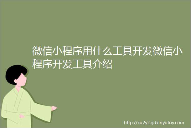 微信小程序用什么工具开发微信小程序开发工具介绍