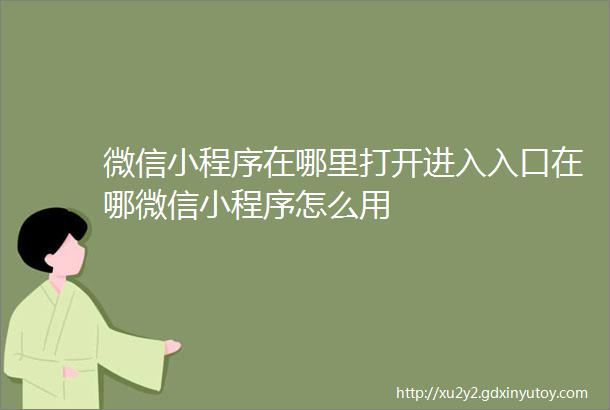 微信小程序在哪里打开进入入口在哪微信小程序怎么用