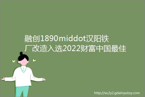 融创1890middot汉阳铁厂改造入选2022财富中国最佳设计榜