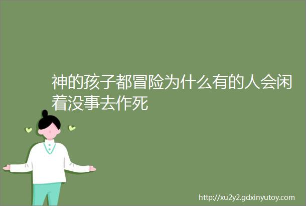 神的孩子都冒险为什么有的人会闲着没事去作死