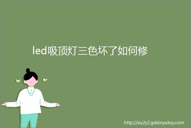 led吸顶灯三色坏了如何修