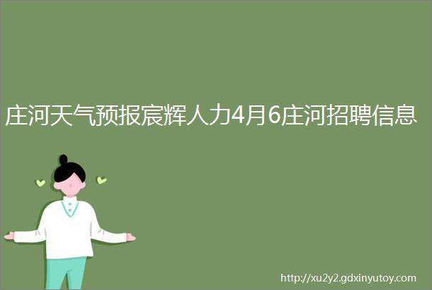 庄河天气预报宸辉人力4月6庄河招聘信息