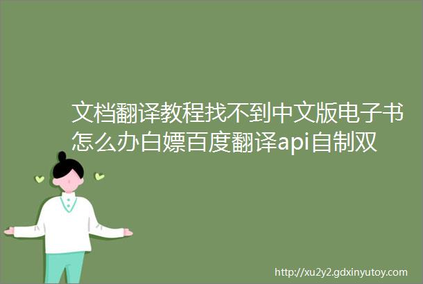 文档翻译教程找不到中文版电子书怎么办白嫖百度翻译api自制双语对照书