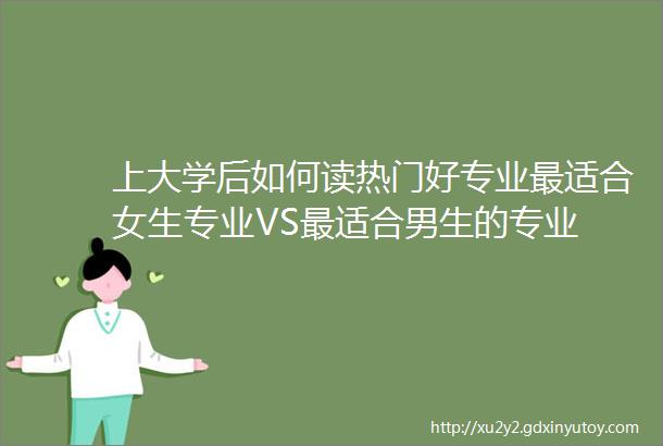 上大学后如何读热门好专业最适合女生专业VS最适合男生的专业