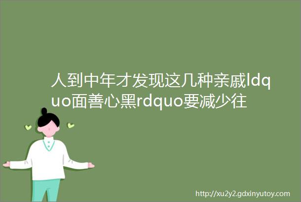 人到中年才发现这几种亲戚ldquo面善心黑rdquo要减少往来