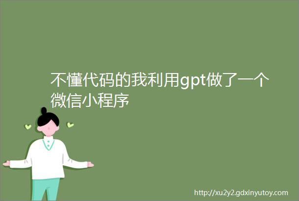 不懂代码的我利用gpt做了一个微信小程序