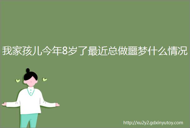 我家孩儿今年8岁了最近总做噩梦什么情况