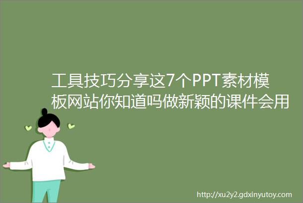 工具技巧分享这7个PPT素材模板网站你知道吗做新颖的课件会用到的哦