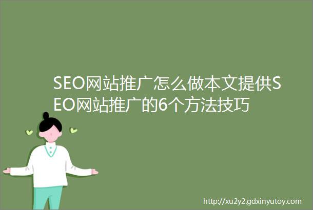 SEO网站推广怎么做本文提供SEO网站推广的6个方法技巧