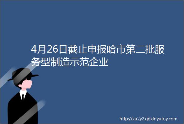 4月26日截止申报哈市第二批服务型制造示范企业